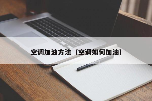 空调加油方法（空调如何加油）