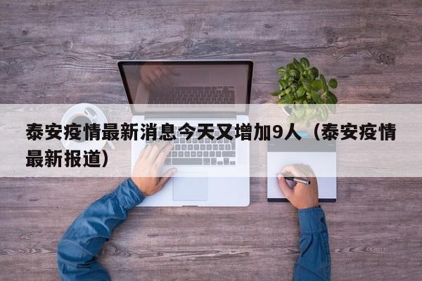 泰安疫情最新消息今天又增加9人（泰安疫情最新报道）