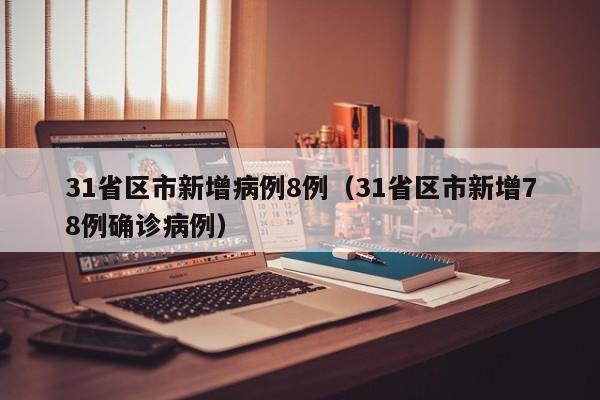 31省区市新增病例8例（31省区市新增78例确诊病例）