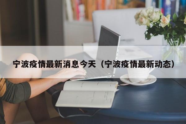 宁波疫情最新消息今天（宁波疫情最新动态）