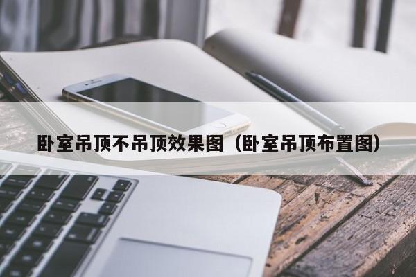 卧室吊顶不吊顶效果图（卧室吊顶布置图）