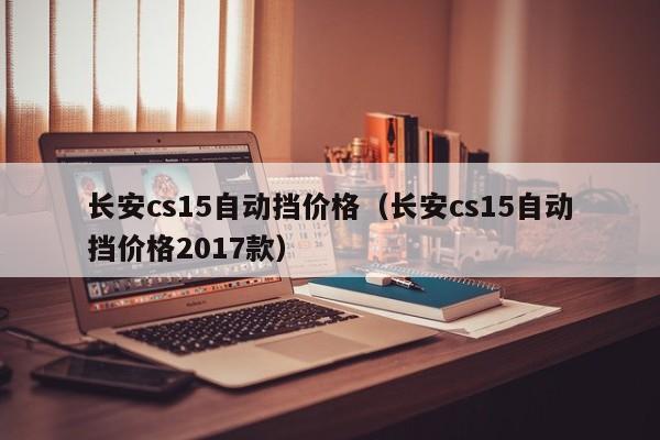 长安cs15自动挡价格（长安cs15自动挡价格2017款）