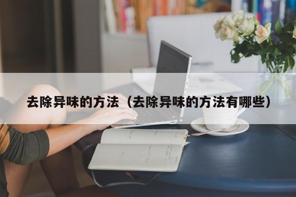 去除异味的方法（去除异味的方法有哪些）