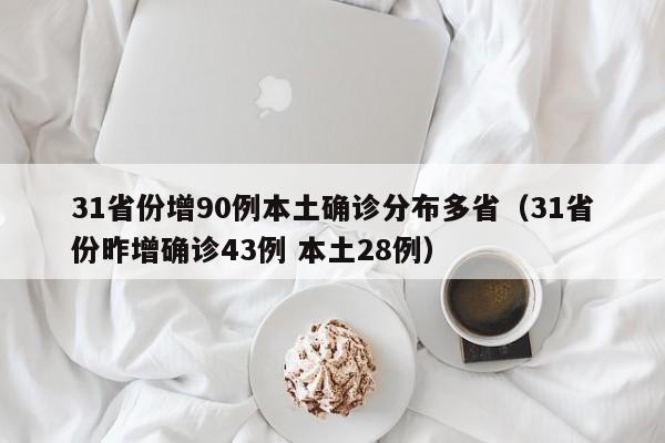 31省份增90例本土确诊分布多省（31省份昨增确诊43例 本土28例）