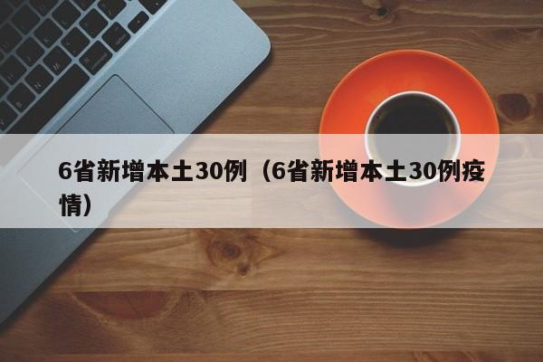 6省新增本土30例（6省新增本土30例疫情）
