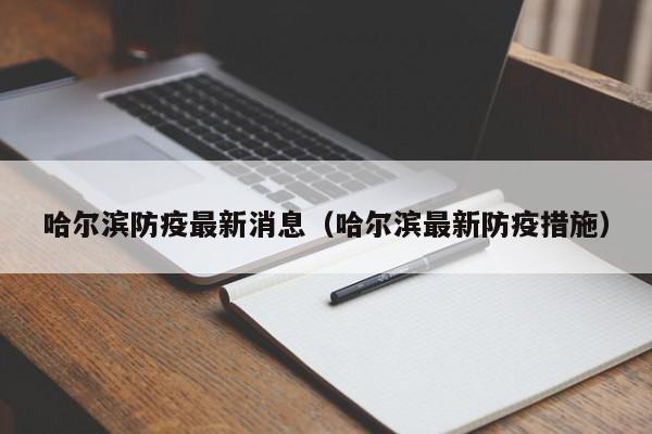 哈尔滨防疫最新消息（哈尔滨最新防疫措施）