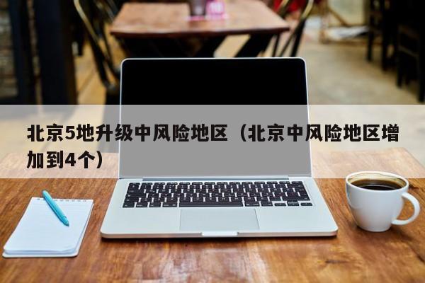 北京5地升级中风险地区（北京中风险地区增加到4个）