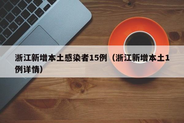 浙江新增本土感染者15例（浙江新增本土1例详情）