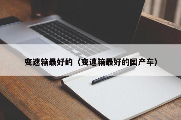 变速箱最好的（变速箱最好的国产车）