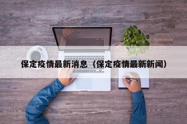 保定疫情最新消息（保定疫情最新新闻）