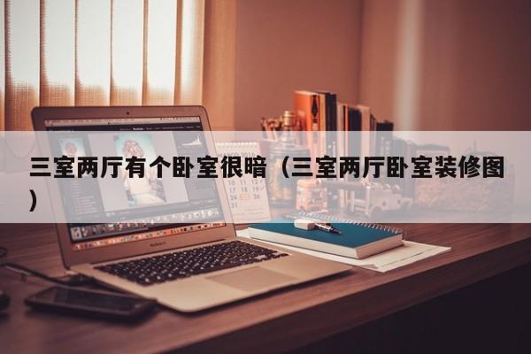 三室两厅有个卧室很暗（三室两厅卧室装修图）