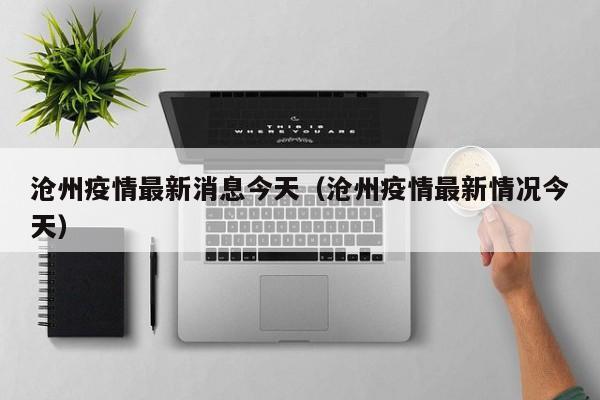 沧州疫情最新消息今天（沧州疫情最新情况今天）